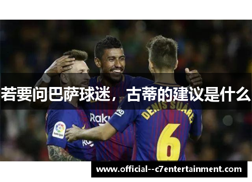 若要问巴萨球迷,古蒂的建议是什么 若要问巴萨球迷,古蒂的建议是什么