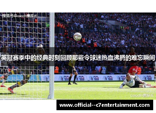 英冠赛季中的经典时刻回顾那些令球迷热血沸腾的难忘瞬间 英冠赛季中的经典时刻回顾那些令球迷热血沸腾的难忘瞬间