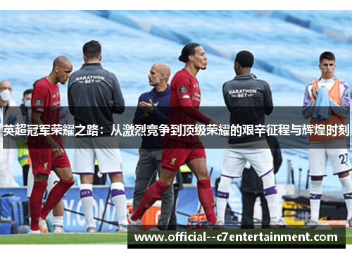 英超冠军荣耀之路：从激烈竞争到顶级荣耀的艰辛征程与辉煌时刻