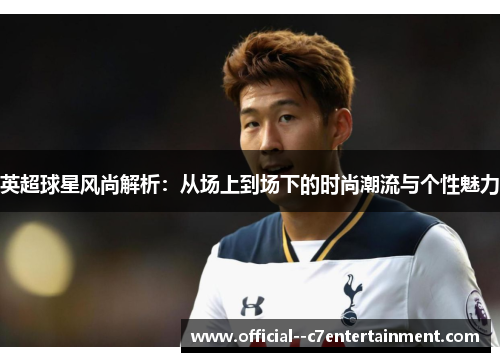 英超球星风尚解析：从场上到场下的时尚潮流与个性魅力