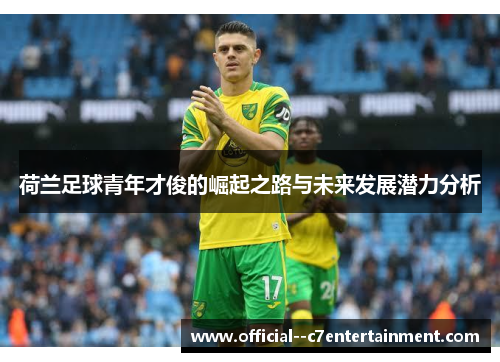 荷兰足球青年才俊的崛起之路与未来发展潜力分析 荷兰足球青年才俊的崛起之路与未来发展潜力分析