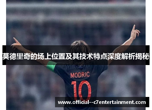 莫德里奇的场上位置及其技术特点深度解析揭秘 莫德里奇的场上位置及其技术特点深度解析揭秘
