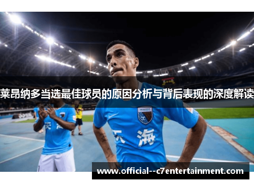 莱昂纳多当选最佳球员的原因分析与背后表现的深度解读 莱昂纳多当选最佳球员的原因分析与背后表现的深度解读