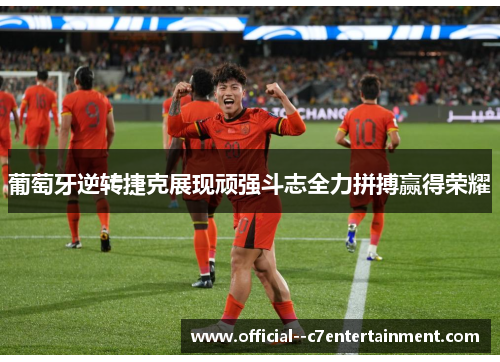 葡萄牙逆转捷克展现顽强斗志全力拼搏赢得荣耀