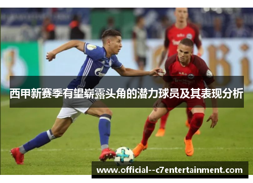 西甲新赛季有望崭露头角的潜力球员及其表现分析 西甲新赛季有望崭露头角的潜力球员及其表现分析