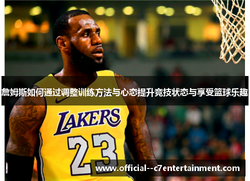 詹姆斯如何通过调整训练方法与心态提升竞技状态与享受篮球乐趣 詹姆斯如何通过调整训练方法与心态提升竞技状态与享受篮球乐趣