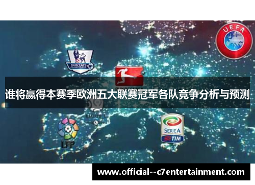 谁将赢得本赛季欧洲五大联赛冠军各队竞争分析与预测 谁将赢得本赛季欧洲五大联赛冠军各队竞争分析与预测