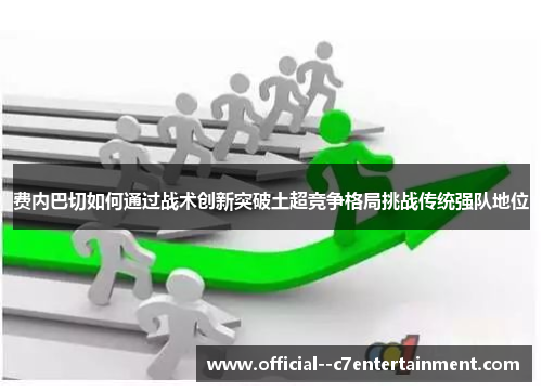 费内巴切如何通过战术创新突破土超竞争格局挑战传统强队地位