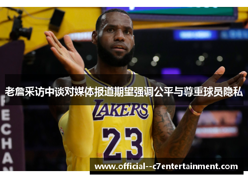 老詹采访中谈对媒体报道期望强调公平与尊重球员隐私 老詹采访中谈对媒体报道期望强调公平与尊重球员隐私