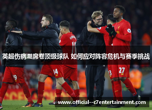 英超伤病潮席卷顶级球队 如何应对阵容危机与赛季挑战 英超伤病潮席卷顶级球队 如何应对阵容危机与赛季挑战