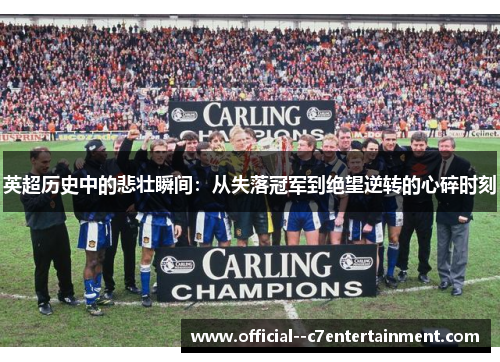 英超历史中的悲壮瞬间:从失落冠军到绝望逆转的心碎时刻 英超历史中的悲壮瞬间:从失落冠军到绝望逆转的心碎时刻
