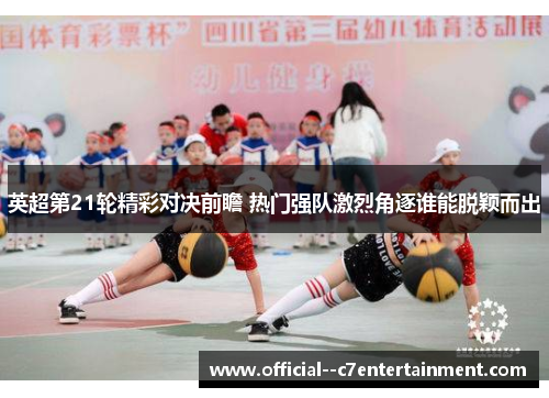 英超第21轮精彩对决前瞻 热门强队激烈角逐谁能脱颖而出 英超第21轮精彩对决前瞻 热门强队激烈角逐谁能脱颖而出