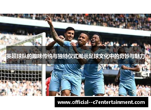 英超球队的趣味传统与独特仪式揭示足球文化中的奇妙与魅力