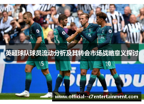 英超球队球员流动分析及其转会市场战略意义探讨 英超球队球员流动分析及其转会市场战略意义探讨