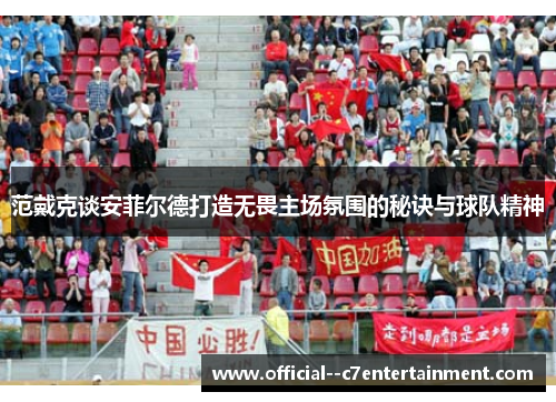 范戴克谈安菲尔德打造无畏主场氛围的秘诀与球队精神