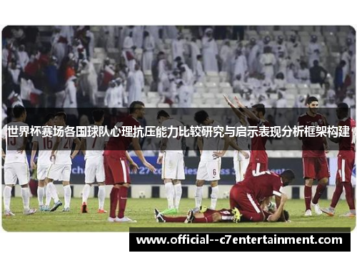 世界杯赛场各国球队心理抗压能力比较研究与启示表现分析框架构建 世界杯赛场各国球队心理抗压能力比较研究与启示表现分析框架构建