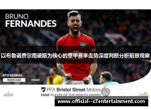 以布鲁诺费尔南德斯为核心的意甲赛季走势深度判断分析前景观察