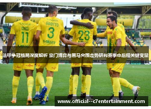法甲争冠格局深度解析 豪门博弈与黑马突围走势研判赛季中后程关键变量 法甲争冠格局深度解析 豪门博弈与黑马突围走势研判赛季中后程关键变量