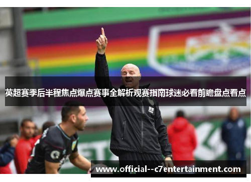英超赛季后半程焦点爆点赛事全解析观赛指南球迷必看前瞻盘点看点