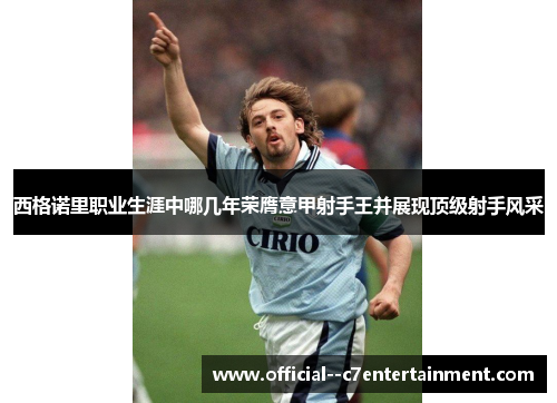 西格诺里职业生涯中哪几年荣膺意甲射手王并展现顶级射手风采