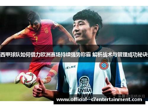 西甲球队如何借力欧洲赛场持续强势称霸 解析战术与管理成功秘诀 西甲球队如何借力欧洲赛场持续强势称霸 解析战术与管理成功秘诀