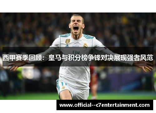 西甲赛季回顾：皇马与积分榜争锋对决展现强者风范