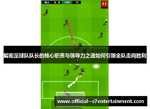 解密足球队队长的核心职责与领导力之道如何引领全队走向胜利 解密足球队队长的核心职责与领导力之道如何引领全队走向胜利