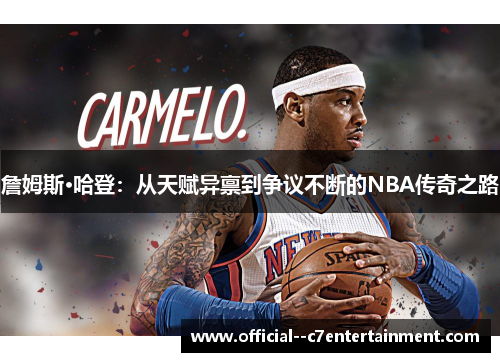 詹姆斯·哈登:从天赋异禀到争议不断的NBA传奇之路 詹姆斯·哈登:从天赋异禀到争议不断的NBA传奇之路