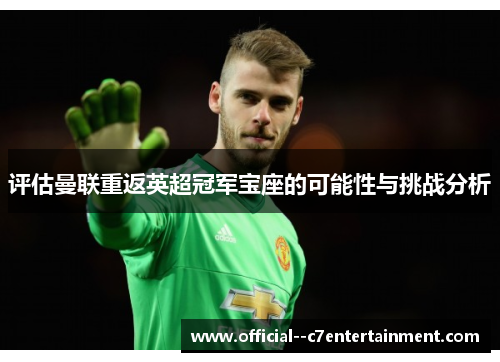评估曼联重返英超冠军宝座的可能性与挑战分析 评估曼联重返英超冠军宝座的可能性与挑战分析