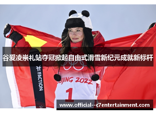 谷爱凌崇礼站夺冠掀起自由式滑雪新纪元成就新标杆 谷爱凌崇礼站夺冠掀起自由式滑雪新纪元成就新标杆