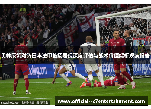 贝林厄姆对阵日本法甲临场表现深度评估与战术价值解析观察报告