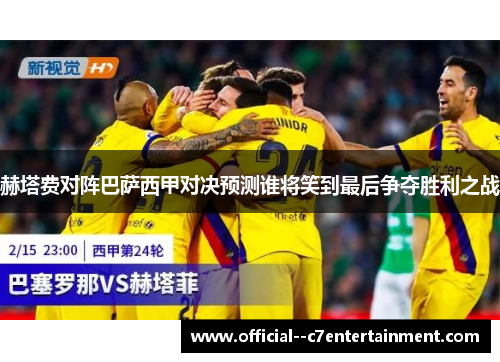 赫塔费对阵巴萨西甲对决预测谁将笑到最后争夺胜利之战