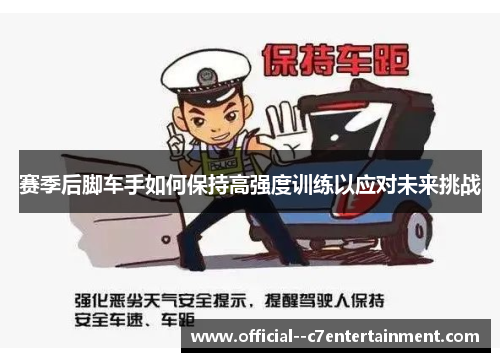 赛季后脚车手如何保持高强度训练以应对未来挑战