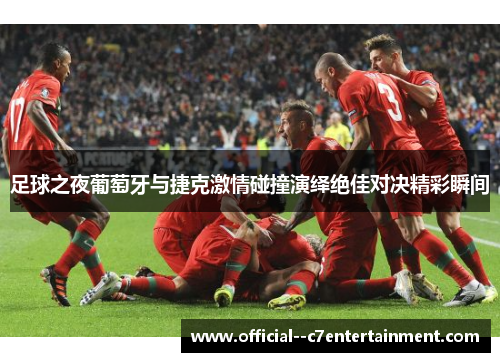 足球之夜葡萄牙与捷克激情碰撞演绎绝佳对决精彩瞬间
