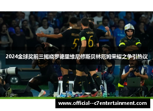 2024金球奖前三揭晓罗德里维尼修斯贝林厄姆荣耀之争引热议