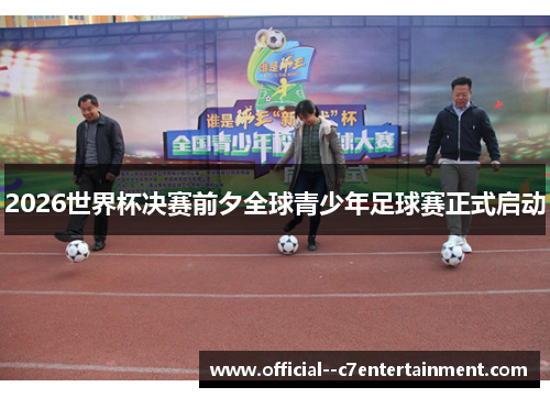 2026世界杯决赛前夕全球青少年足球赛正式启动 2026世界杯决赛前夕全球青少年足球赛正式启动