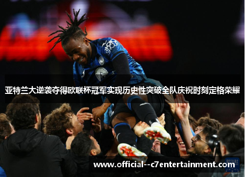亚特兰大逆袭夺得欧联杯冠军实现历史性突破全队庆祝时刻定格荣耀 亚特兰大逆袭夺得欧联杯冠军实现历史性突破全队庆祝时刻定格荣耀