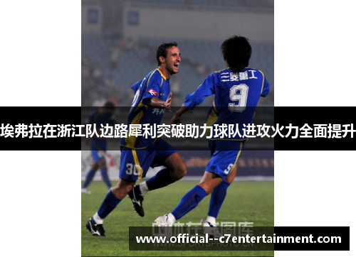 埃弗拉在浙江队边路犀利突破助力球队进攻火力全面提升 埃弗拉在浙江队边路犀利突破助力球队进攻火力全面提升
