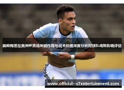 奥斯梅恩在美洲杯赛场关键作用与战术价值深度分析对球队成败影响评估 奥斯梅恩在美洲杯赛场关键作用与战术价值深度分析对球队成败影响评估