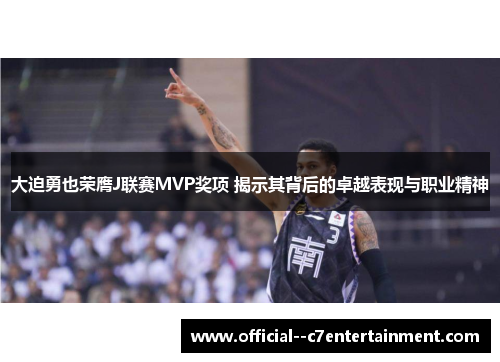 大迫勇也荣膺J联赛MVP奖项 揭示其背后的卓越表现与职业精神 大迫勇也荣膺J联赛MVP奖项 揭示其背后的卓越表现与职业精神