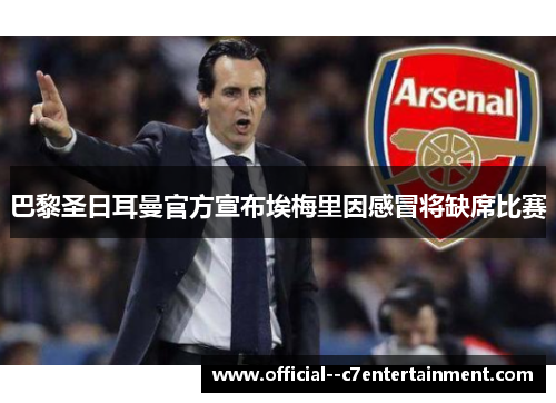 巴黎圣日耳曼官方宣布埃梅里因感冒将缺席比赛 巴黎圣日耳曼官方宣布埃梅里因感冒将缺席比赛