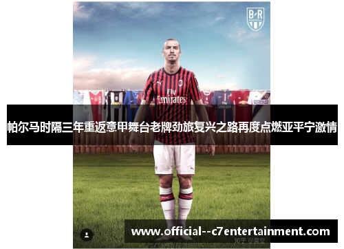 帕尔马时隔三年重返意甲舞台老牌劲旅复兴之路再度点燃亚平宁激情 帕尔马时隔三年重返意甲舞台老牌劲旅复兴之路再度点燃亚平宁激情