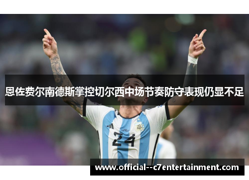 恩佐费尔南德斯掌控切尔西中场节奏防守表现仍显不足 恩佐费尔南德斯掌控切尔西中场节奏防守表现仍显不足