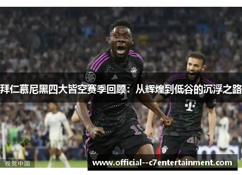 拜仁慕尼黑四大皆空赛季回顾：从辉煌到低谷的沉浮之路