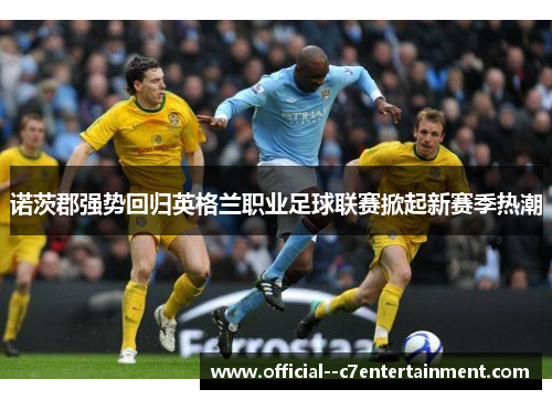 诺茨郡强势回归英格兰职业足球联赛掀起新赛季热潮
