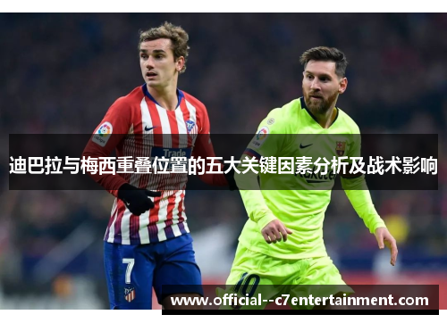 迪巴拉与梅西重叠位置的五大关键因素分析及战术影响 迪巴拉与梅西重叠位置的五大关键因素分析及战术影响