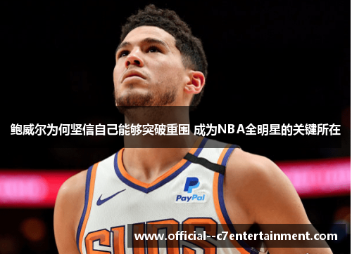 鲍威尔为何坚信自己能够突破重围 成为NBA全明星的关键所在 鲍威尔为何坚信自己能够突破重围 成为NBA全明星的关键所在