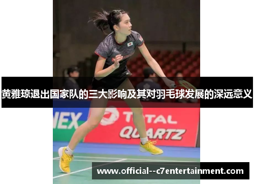 黄雅琼退出国家队的三大影响及其对羽毛球发展的深远意义