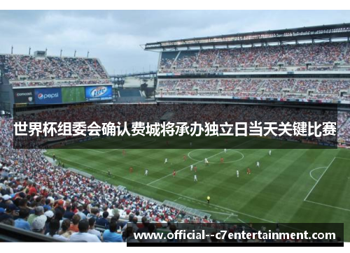 世界杯组委会确认费城将承办独立日当天关键比赛