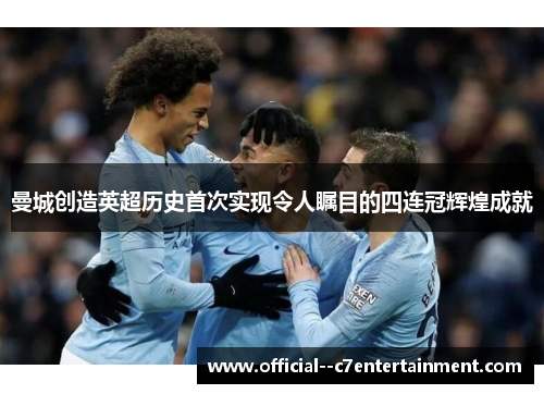 曼城创造英超历史首次实现令人瞩目的四连冠辉煌成就 曼城创造英超历史首次实现令人瞩目的四连冠辉煌成就